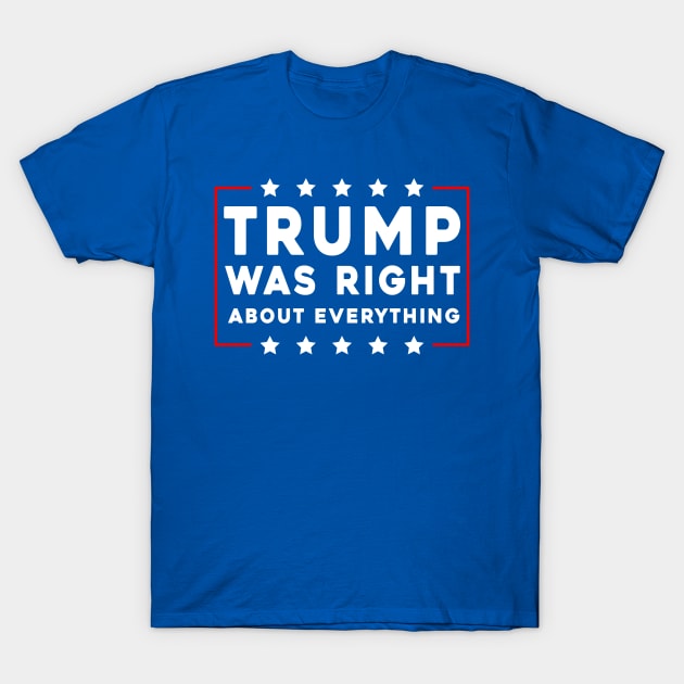 Trump Was Right About Everything T-Shirt by Sunoria